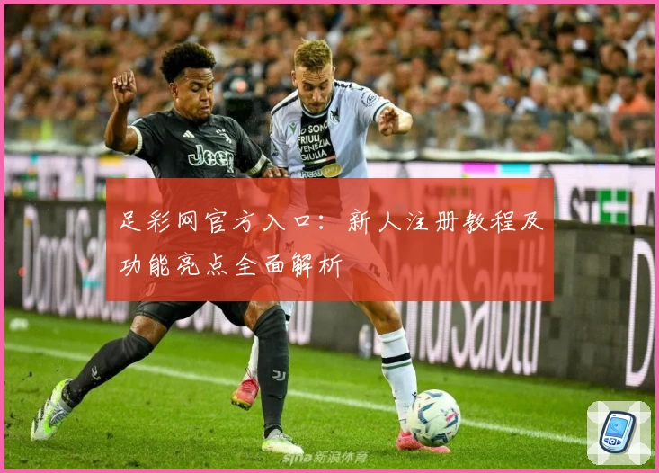 足彩网官方入口：新人注册教程及功能亮点全面解析