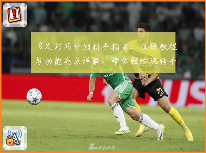 《足彩网计划新手指南：注册教程与功能亮点详解，带你轻松玩转平台》