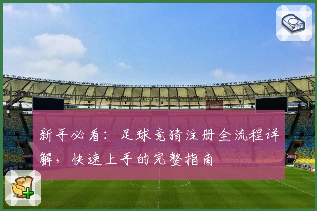 新手必看：足球竞猜注册全流程详解，快速上手的完整指南