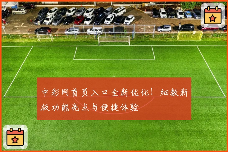 中彩网首页入口全新优化！细数新版功能亮点与便捷体验