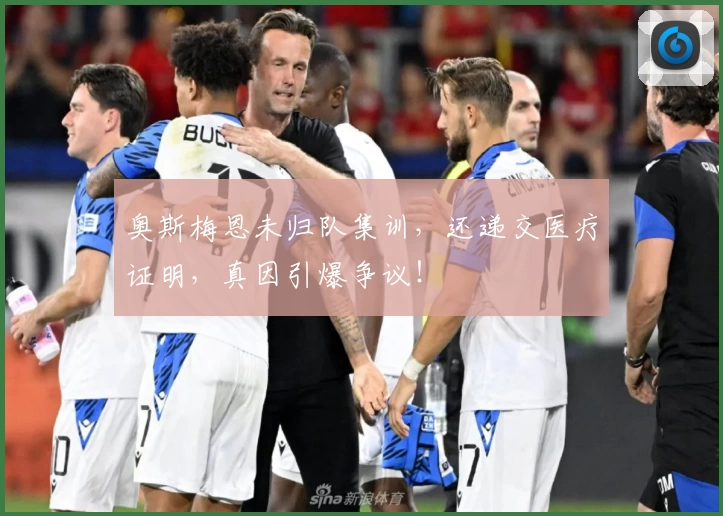 奥斯梅恩未归队集训，还递交医疗证明，真因引爆争议！