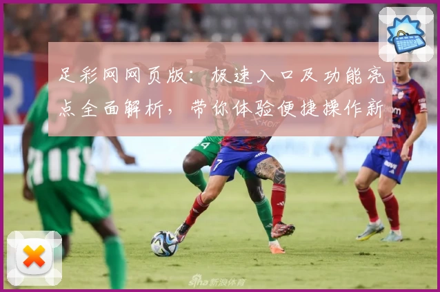 足彩网网页版：极速入口及功能亮点全面解析，带你体验便捷操作新方式