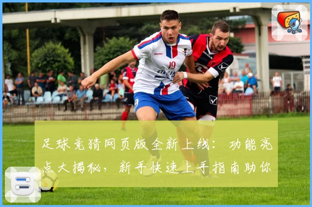足球竞猜网页版全新上线：功能亮点大揭秘，新手快速上手指南助你畅享游戏乐趣