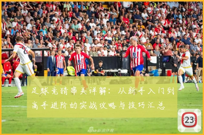 足球竞猜串关详解：从新手入门到高手进阶的实战攻略与技巧汇总
