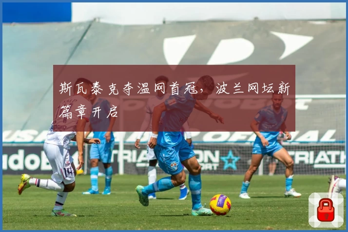 斯瓦泰克夺温网首冠,波兰网坛新篇章开启
