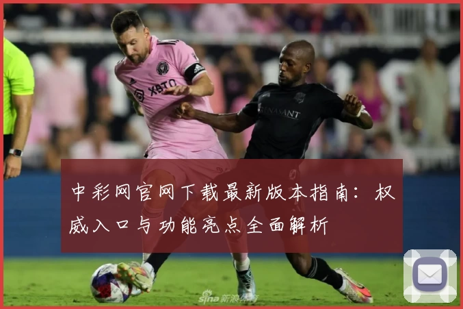 中彩网官网下载最新版本指南：权威入口与功能亮点全面解析