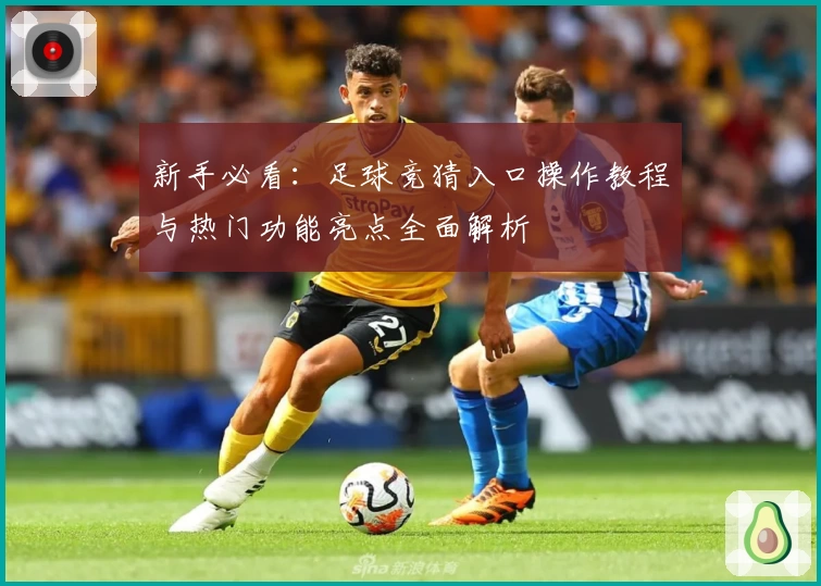 新手必看：足球竞猜入口操作教程与热门功能亮点全面解析