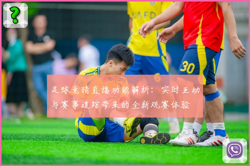 足球竞猜直播功能解析：实时互动与赛事追踪带来的全新观赛体验