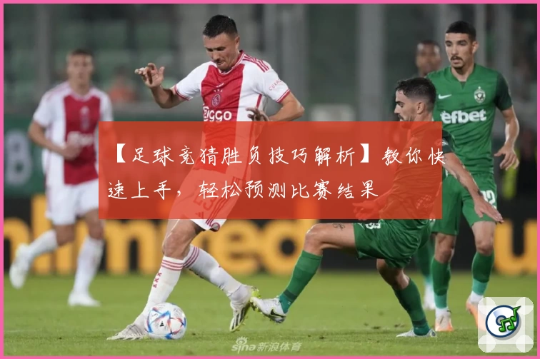 【足球竞猜胜负技巧解析】教你快速上手,轻松预测比赛结果