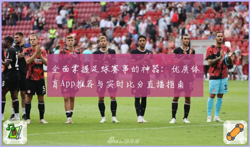 全面掌握足球赛事的神器：优质体育App推荐与实时比分直播指南
