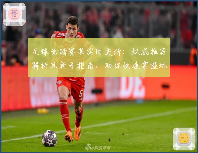 足球竞猜赛果实时更新：权威推荐解析及新手指南，助你快速掌握玩法技巧