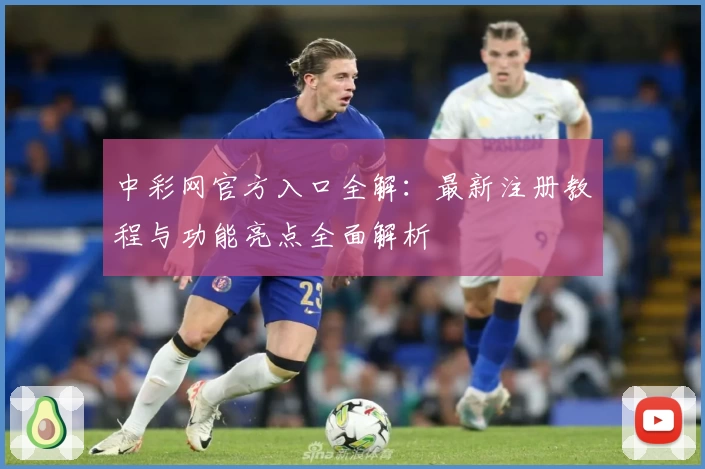 中彩网官方入口全解:最新注册教程与功能亮点全面解析