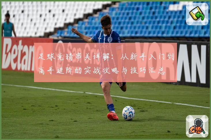 足球竞猜串关详解：从新手入门到高手进阶的实战攻略与技巧汇总