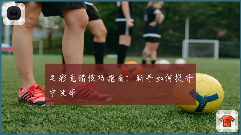 足彩竞猜技巧指南:新手如何提升中奖率