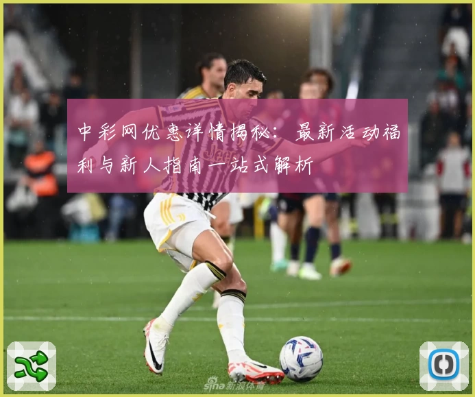 中彩网优惠详情揭秘：最新活动福利与新人指南一站式解析