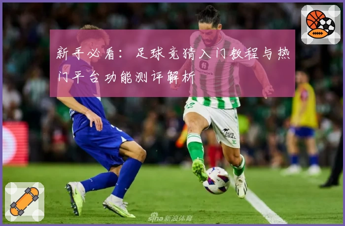 新手必看：足球竞猜入门教程与热门平台功能测评解析