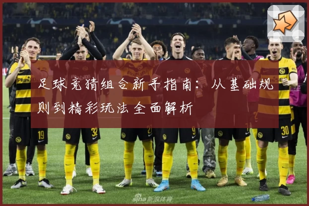 足球竞猜组合新手指南：从基础规则到精彩玩法全面解析