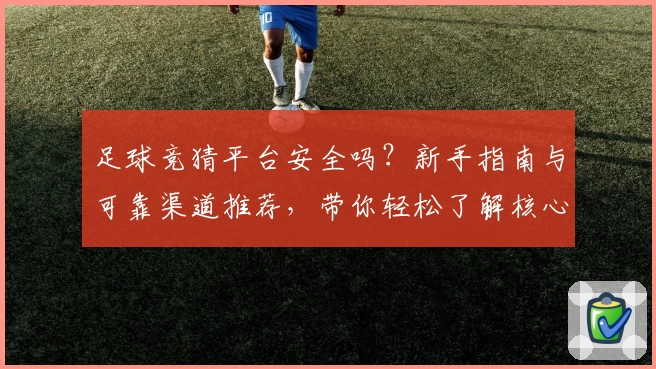 足球竞猜平台安全吗？新手指南与可靠渠道推荐，带你轻松了解核心玩法与使用体验