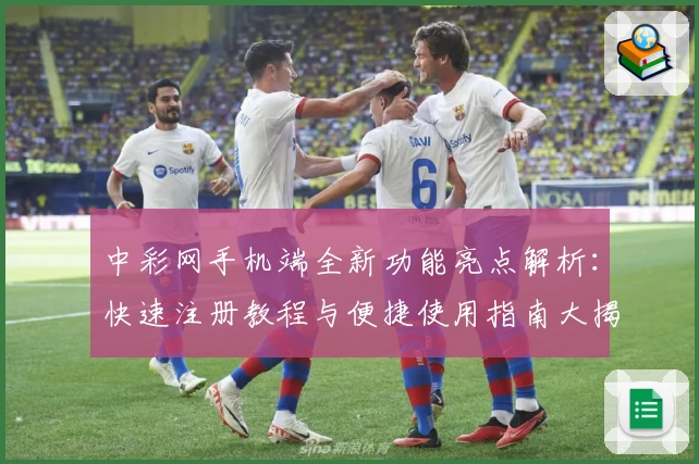 中彩网手机端全新功能亮点解析：快速注册教程与便捷使用指南大揭秘
