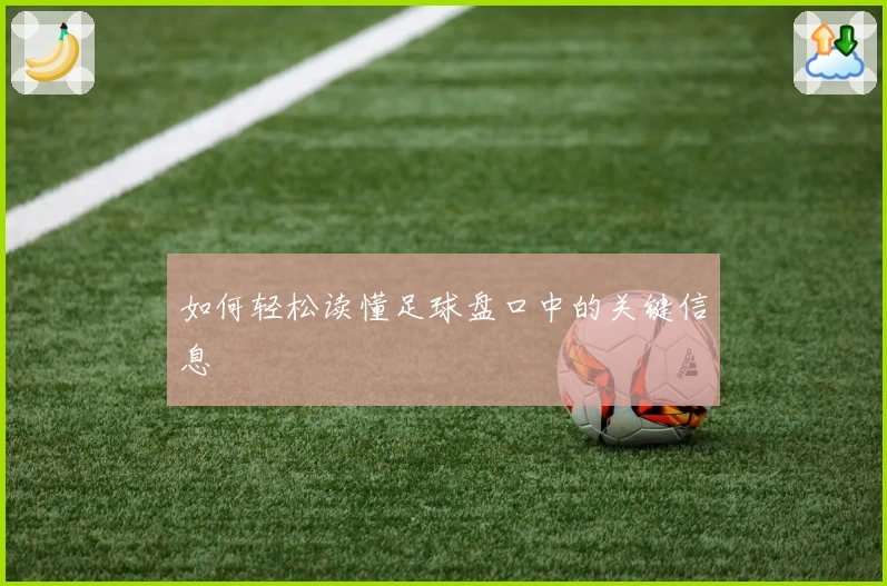 如何轻松读懂足球盘口中的关键信息