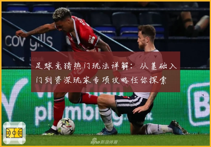 足球竞猜热门玩法详解：从基础入门到资深玩家专项攻略任你探索