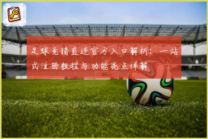 足球竞猜直连官方入口解析:一站式注册教程与功能亮点详解