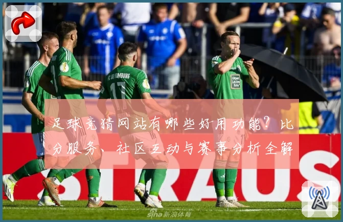 足球竞猜网站有哪些好用功能？比分服务、社区互动与赛事分析全解析