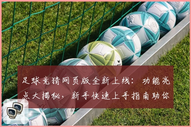 足球竞猜网页版全新上线：功能亮点大揭秘，新手快速上手指南助你畅享游戏乐趣