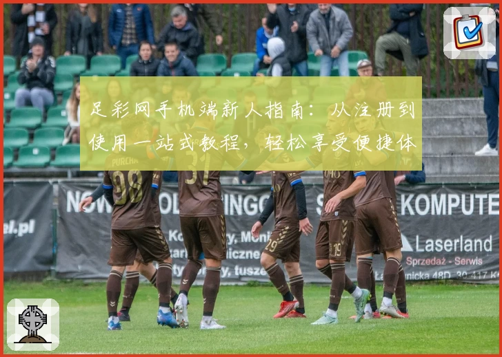 足彩网手机端新人指南:从注册到使用一站式教程,轻松享受便捷体验