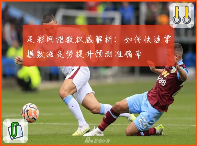 足彩网指数权威解析：如何快速掌握数据走势提升预测准确率