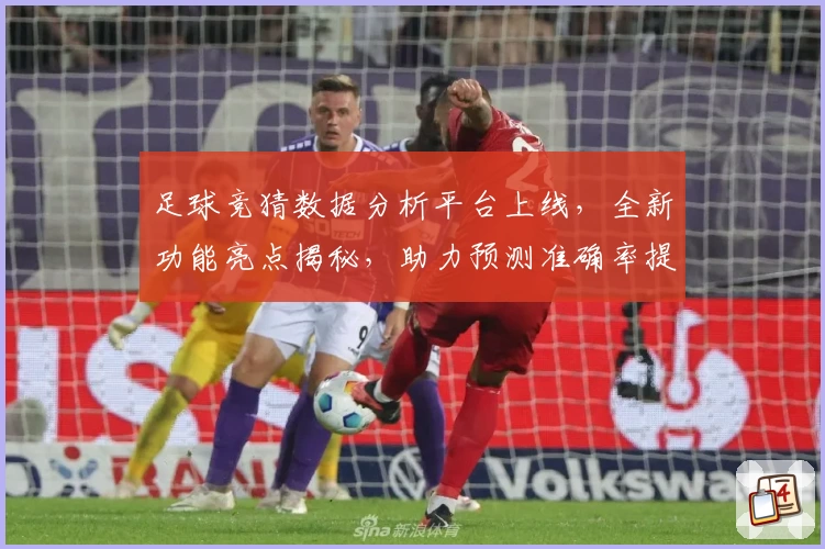 足球竞猜数据分析平台上线，全新功能亮点揭秘，助力预测准确率提升